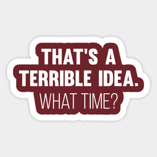 That's A Terrible Idea. What time? Sticker